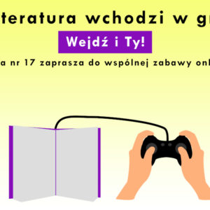 Na górze napis Literatura wchodzi w grę. Wejdź i Ty! Filia nr 17 zaprasza do wspólnej zabawy online. Pod spodem książka połaczona przewodem z trzymanym w dłoniach joystickiem.