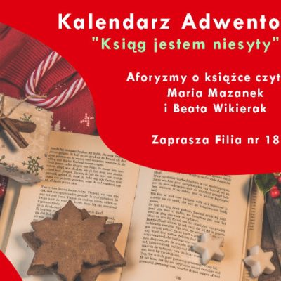 Na czerwonym tle napis: Kalendarz Adwentowy "Ksiąg jestem niesyty" Aformyzmy o książce czytają Maria Mazanek i Beata Wikierak. Zaprasza Filia nr 18. Pod spodem otwarta książka, pierniczki i inne symbole świąteczne.